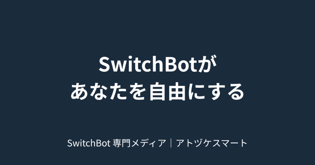 SwitchBotがあなたを自由にする｜SwitchBot 専門メディア｜アトヅケスマート