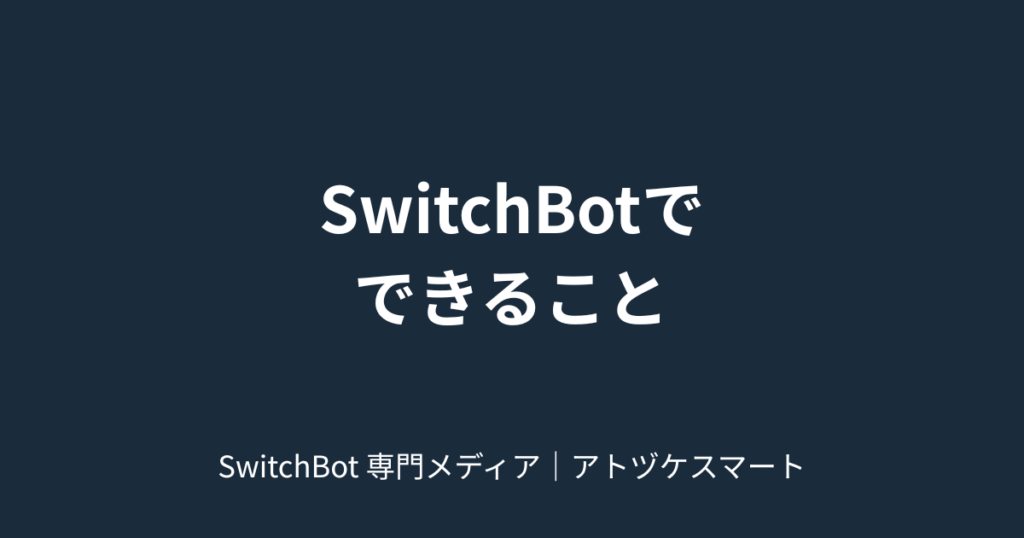 SwitchBotでできること｜SwitchBot 専門メディア｜アトヅケスマート