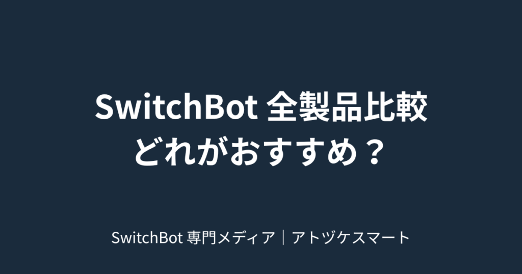 SwitchBot 全製品比較 どれがおすすめ｜SwitchBot 専門メディア｜アトヅケスマート